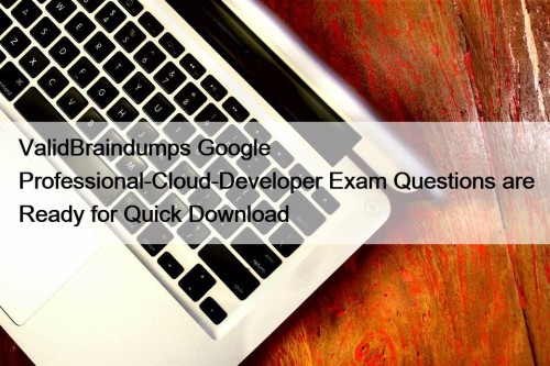 ValidBraindumps Google Professional-Cloud-Developer Exam Questions are Ready for ...